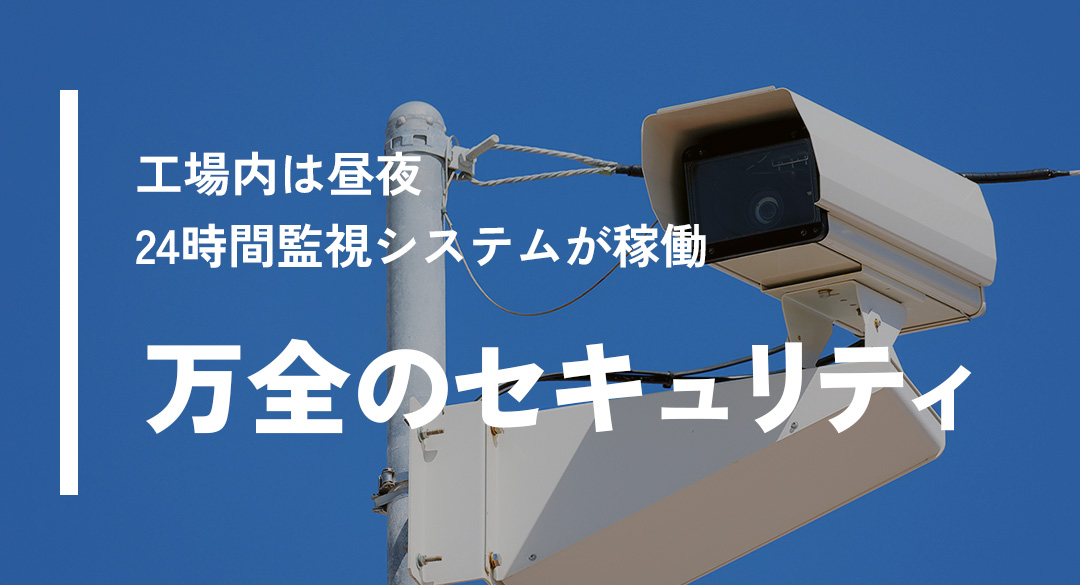工場内は昼夜 24時間監視システムが稼働 万全のセキュリティ